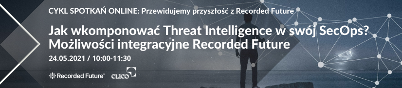 PRZEWIDUJEMY PRZYSZŁOŚĆ Z RECORDED FUTURE - Jak wkomponować Threat Intelligence w swój SecOps? Możliwości integracyjne Recorded Future - 24.05.2021r
