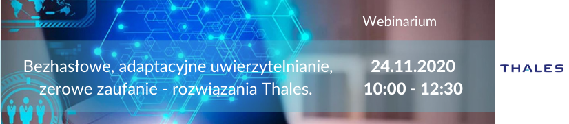 Webinarium "Bezhasłowe, adaptacyjne uwierzytelnianie, zerowe zaufanie - rozwiązania Thales" - 24.11.2020