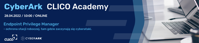 CyberArk CLICO Academy - Endpoint Privilege Manager - ochrona stacji roboczej, tam gdzie zaczynają się cyberataki - 28.04.2022 / 10:00