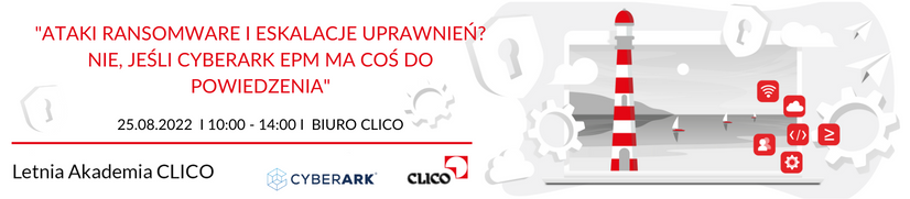 Letnia Akademia CLICO - CyberArk - "Ataki ransomware i eskalacje uprawnień? Nie, jeśli CyberArk EPM ma coś do powiedzenia" - 25.08.2022