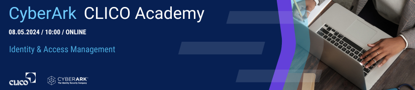 CyberArk CLICO Academy 2024 - "Identity & Access Management" - 08.05.2024