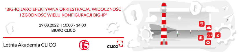 Letnia Akademia CLICO 2022 - F5 Networks - "BIG-IQ jako efektywna orkiestracja, widoczność i zgodność wielu konfiguracji BIG-IP" - 29.08.2022