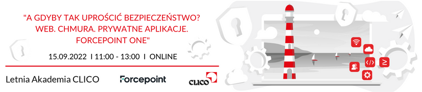 Letnia Akademia CLICO 2022 - Forcepoint - "A gdyby tak uprościć bezpieczeństwo? Web. Chmura. Prywatne aplikacje. Forcepoint ONE" - 15.09.2022