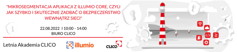 Letnia Akademia CLICO 2022 - Illumio - "Mikrosegmentacja aplikacji z Illumio Core, czyli jak szybko i skutecznie zadbać o bezpieczeństwo wewnątrz sieci" - 22.08.2022
